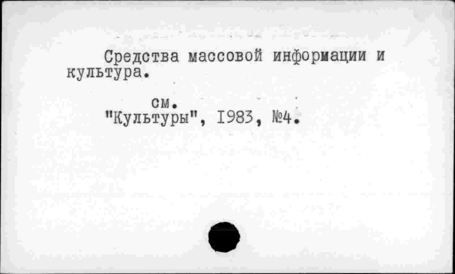 ﻿Средства массовой информации и культура.
см.
’’Культуры”, 1983, №4.